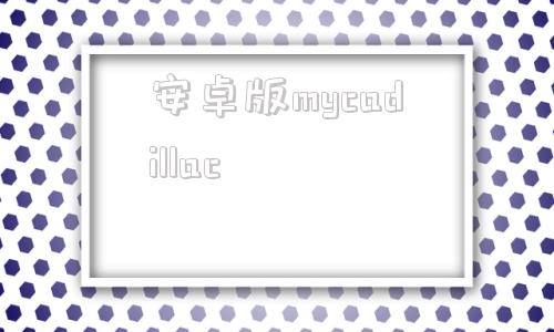 安卓版mycadillacmycadillacapp闪退