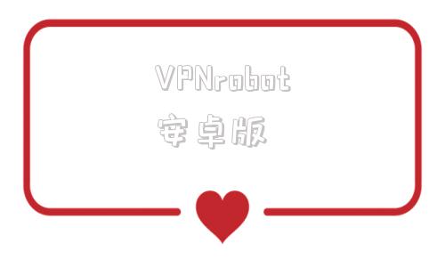 VPNrobot安卓版的简单介绍